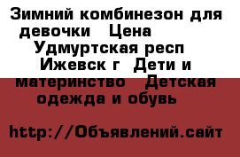 Зимний комбинезон для девочки › Цена ­ 1 400 - Удмуртская респ., Ижевск г. Дети и материнство » Детская одежда и обувь   
